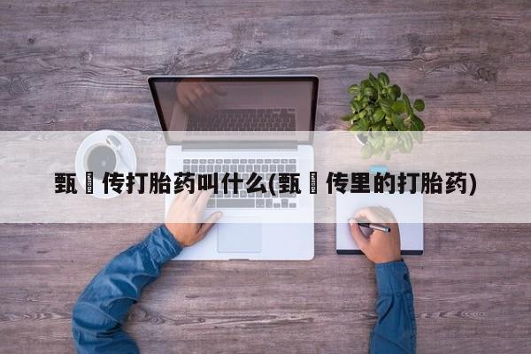 打胎药/堕胎药专卖微信甄嬛传打胎药叫什么(甄嬛传里的打胎药)