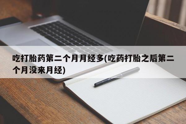 打胎药/堕胎药专卖微信吃打胎药第二个月月经多(吃药打胎之后第二个月没来月经)