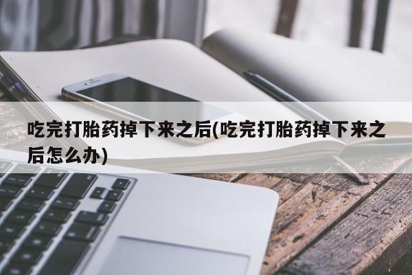 打胎药/堕胎药专卖微信吃完打胎药掉下来之后(吃完打胎药掉下来之后怎么办)
