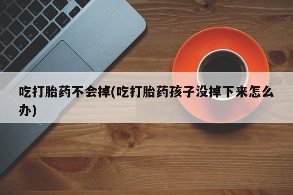 打胎药/堕胎药专卖微信吃打胎药不会掉(吃打胎药孩子没掉下来怎么办)