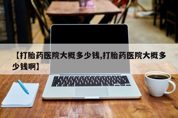 打胎药/堕胎药专卖微信【打胎药医院大概多少钱,打胎药医院大概多少钱啊】