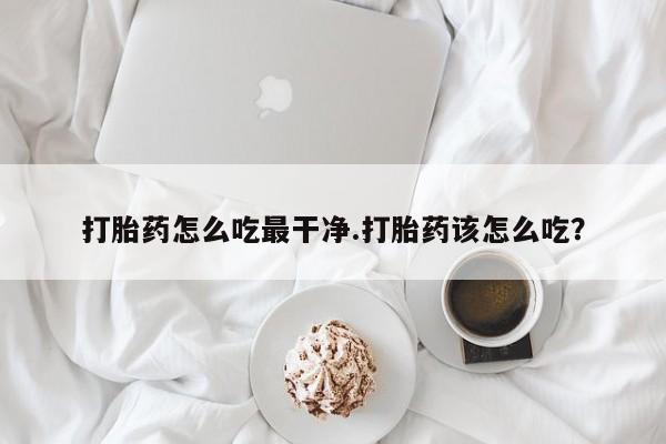 打胎药/堕胎药专卖微信打胎药怎么吃最干净.打胎药该怎么吃？