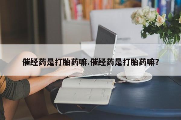 打胎药/堕胎药专卖微信催经药是打胎药嘛.催经药是打胎药嘛？