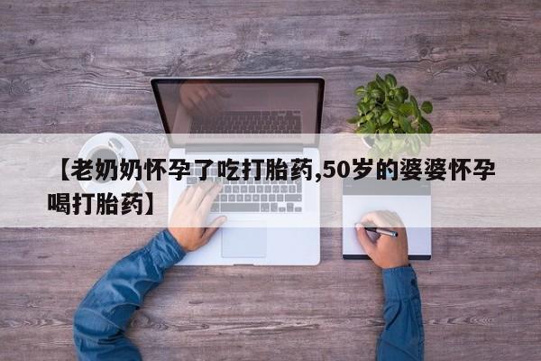 打胎药/堕胎药专卖微信【老奶奶怀孕了吃打胎药,50岁的婆婆怀孕喝打胎药】