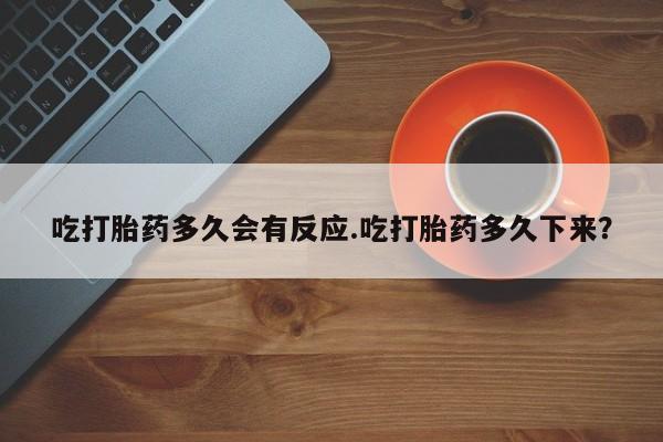 打胎药/堕胎药专卖微信吃打胎药多久会有反应.吃打胎药多久下来？