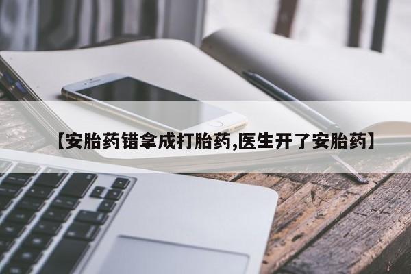 打胎药/堕胎药专卖微信【安胎药错拿成打胎药,医生开了安胎药】