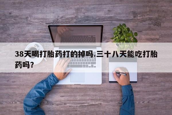 打胎药/堕胎药专卖微信38天喝打胎药打的掉吗.三十八天能吃打胎药吗？