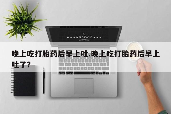 打胎药/堕胎药专卖微信晚上吃打胎药后早上吐.晚上吃打胎药后早上吐了？