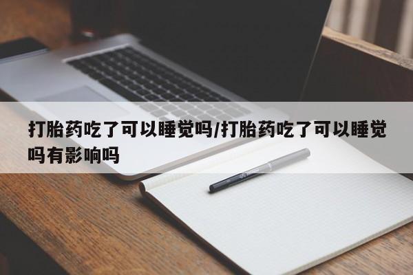打胎药/堕胎药专卖微信打胎药吃了可以睡觉吗/打胎药吃了可以睡觉吗有影响吗