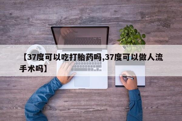 打胎药/堕胎药专卖微信【37度可以吃打胎药吗,37度可以做人流手术吗】