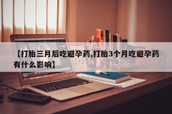 打胎药/堕胎药专卖微信【打胎三月后吃避孕药,打胎3个月吃避孕药有什么影响】