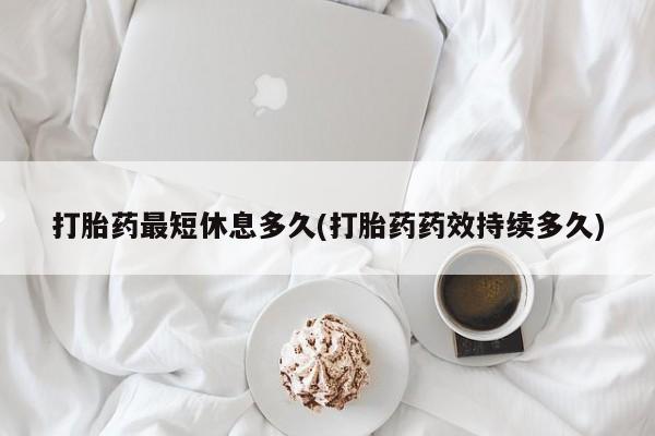 打胎药/堕胎药专卖微信打胎药最短休息多久(打胎药药效持续多久)