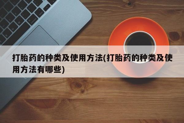 打胎药/堕胎药专卖微信打胎药的种类及使用方法(打胎药的种类及使用方法有哪些)