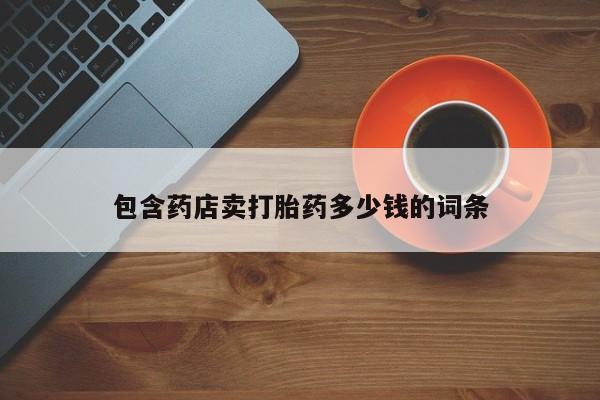打胎药/堕胎药专卖微信包含药店卖打胎药多少钱的词条