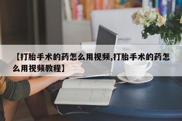 打胎药/堕胎药专卖微信【打胎手术的药怎么用视频,打胎手术的药怎么用视频教程】
