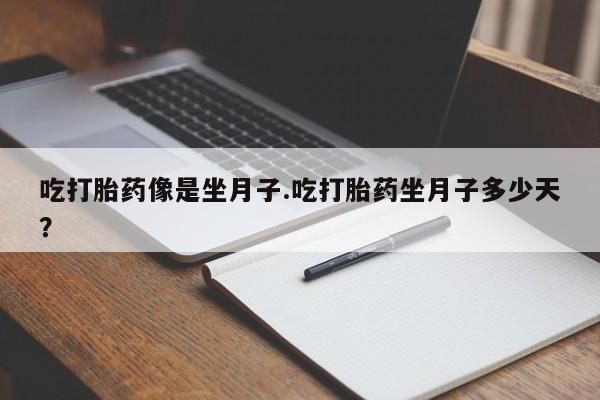 打胎药/堕胎药专卖微信吃打胎药像是坐月子.吃打胎药坐月子多少天？