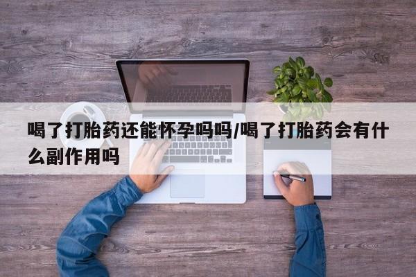 打胎药/堕胎药专卖微信喝了打胎药还能怀孕吗吗/喝了打胎药会有什么副作用吗