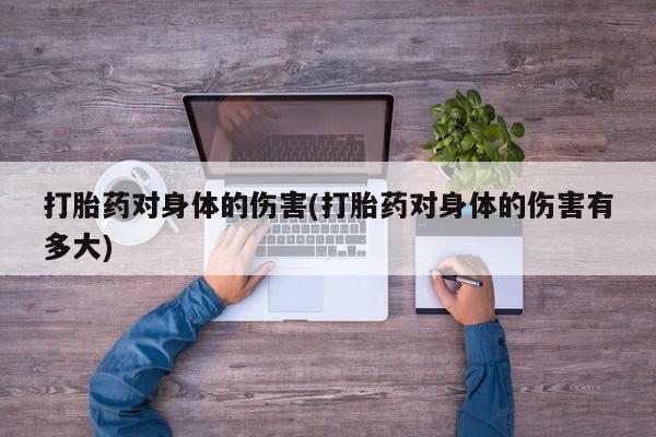 打胎药/堕胎药专卖微信打胎药对身体的伤害(打胎药对身体的伤害有多大)