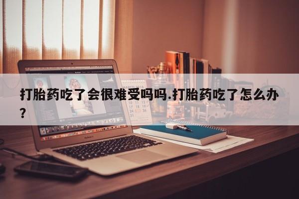 打胎药/堕胎药专卖微信打胎药吃了会很难受吗吗.打胎药吃了怎么办？