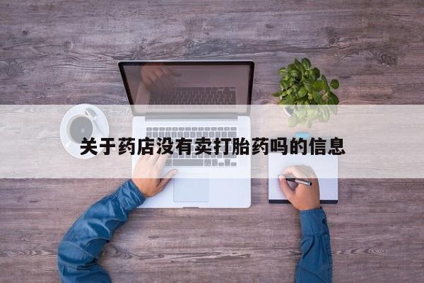 打胎药/堕胎药专卖微信关于药店没有卖打胎药吗的信息
