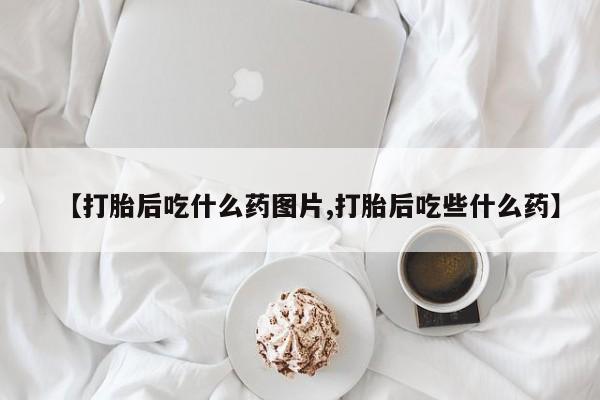 打胎药/堕胎药专卖微信【打胎后吃什么药图片,打胎后吃些什么药】