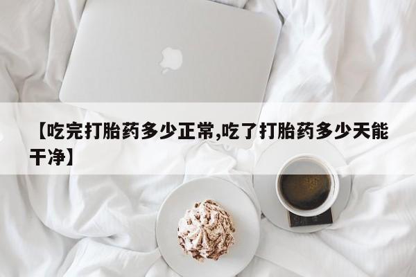 打胎药/堕胎药专卖微信【吃完打胎药多少正常,吃了打胎药多少天能干净】