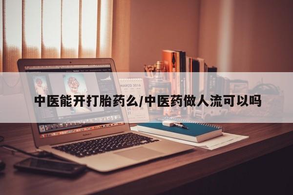 打胎药/堕胎药专卖微信中医能开打胎药么/中医药做人流可以吗