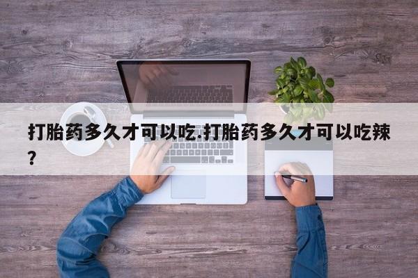 打胎药/堕胎药专卖微信打胎药多久才可以吃.打胎药多久才可以吃辣？