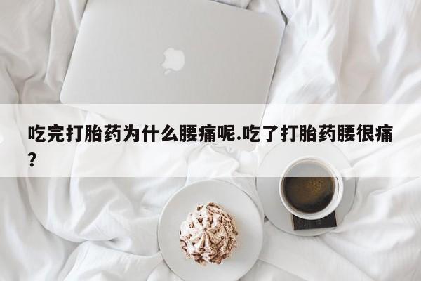 打胎药/堕胎药专卖微信吃完打胎药为什么腰痛呢.吃了打胎药腰很痛？