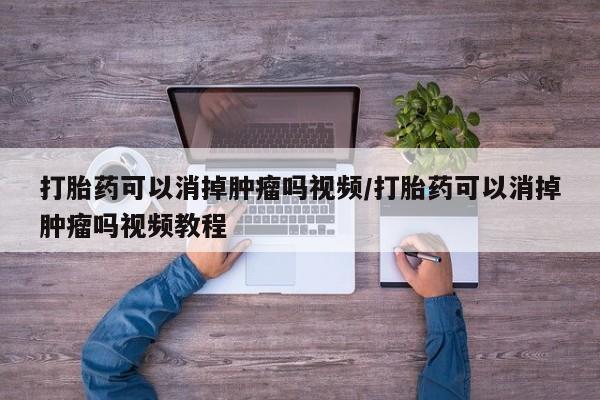 打胎药/堕胎药专卖微信打胎药可以消掉肿瘤吗视频/打胎药可以消掉肿瘤吗视频教程