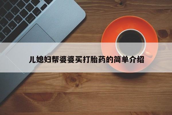 打胎药/堕胎药专卖微信儿媳妇帮婆婆买打胎药的简单介绍