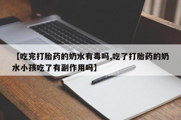 打胎药/堕胎药专卖微信【吃完打胎药的奶水有毒吗,吃了打胎药的奶水小孩吃了有副作用吗】
