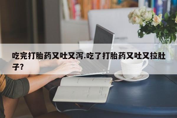打胎药/堕胎药专卖微信吃完打胎药又吐又泻.吃了打胎药又吐又拉肚子？