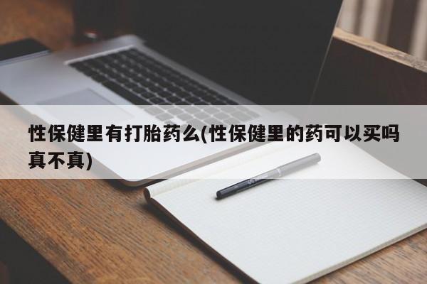 打胎药/堕胎药专卖微信性保健里有打胎药么(性保健里的药可以买吗真不真)