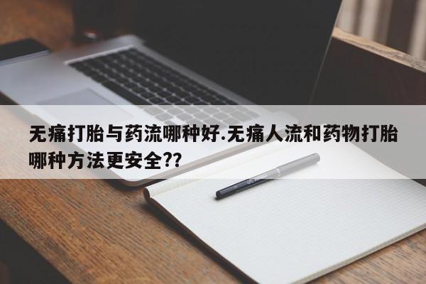 打胎药/堕胎药专卖微信无痛打胎与药流哪种好.无痛人流和药物打胎哪种方法更安全?？
