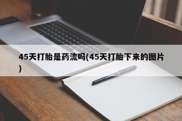 打胎药/堕胎药专卖微信45天打胎是药流吗(45天打胎下来的图片)