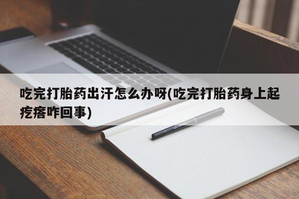 打胎药/堕胎药专卖微信吃完打胎药出汗怎么办呀(吃完打胎药身上起疙瘩咋回事)