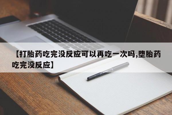 打胎药/堕胎药专卖微信【打胎药吃完没反应可以再吃一次吗,堕胎药吃完没反应】