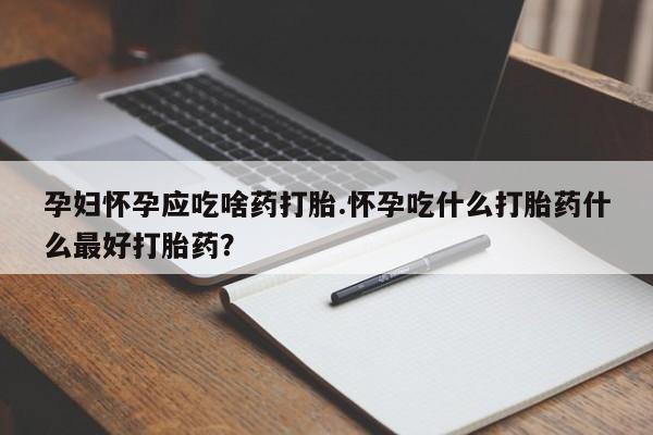 打胎药/堕胎药专卖微信孕妇怀孕应吃啥药打胎.怀孕吃什么打胎药什么最好打胎药?