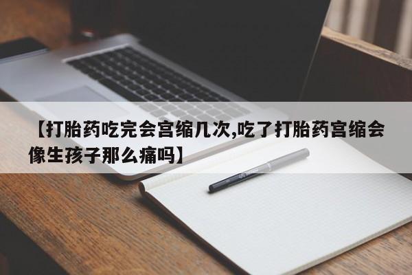 打胎药/堕胎药专卖微信【打胎药吃完会宫缩几次,吃了打胎药宫缩会像生孩子那么痛吗】